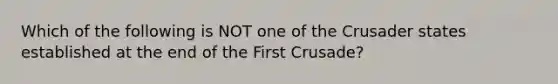 Which of the following is NOT one of the Crusader states established at the end of the First Crusade?