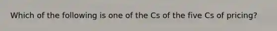 Which of the following is one of the Cs of the five Cs of pricing?