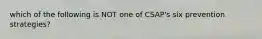 which of the following is NOT one of CSAP's six prevention strategies?