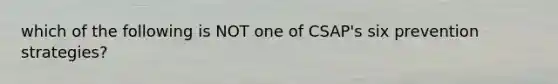 which of the following is NOT one of CSAP's six prevention strategies?