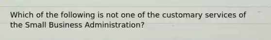 Which of the following is not one of the customary services of the Small Business Administration?