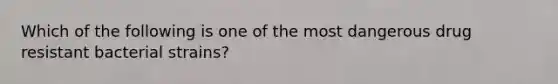 Which of the following is one of the most dangerous drug resistant bacterial strains?