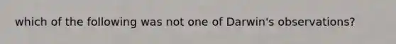 which of the following was not one of Darwin's observations?