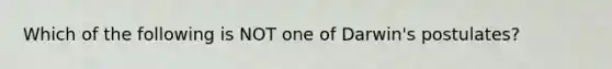 Which of the following is NOT one of Darwin's postulates?