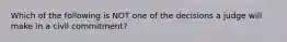 Which of the following is NOT one of the decisions a judge will make in a civil commitment?