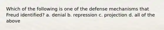 Which of the following is one of the defense mechanisms that Freud identified? a. denial b. repression c. projection d. all of the above