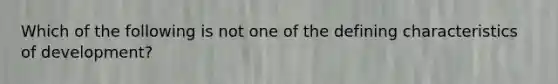Which of the following is not one of the defining characteristics of development?