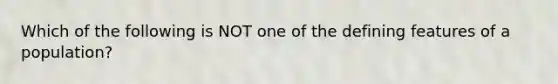 Which of the following is NOT one of the defining features of a population?