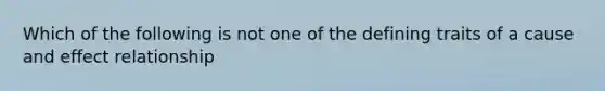 Which of the following is not one of the defining traits of a cause and effect relationship