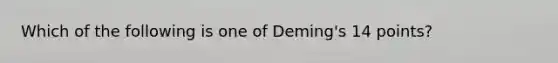 Which of the following is one of Deming's 14 points?