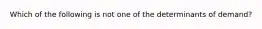 Which of the following is not one of the determinants of demand?