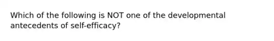 Which of the following is NOT one of the developmental antecedents of self-efficacy?