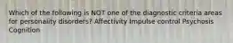 Which of the following is NOT one of the diagnostic criteria areas for personality disorders? Affectivity Impulse control Psychosis Cognition