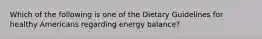 Which of the following is one of the Dietary Guidelines for healthy Americans regarding energy balance?