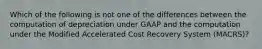 Which of the following is not one of the differences between the computation of depreciation under GAAP and the computation under the Modified Accelerated Cost Recovery System (MACRS)?