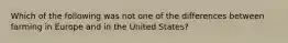 Which of the following was not one of the differences between farming in Europe and in the United States?