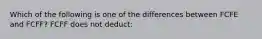 Which of the following is one of the differences between FCFE and FCFF? FCFF does not deduct: