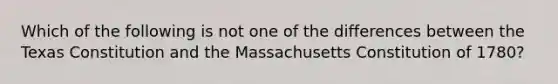 Which of the following is not one of the differences between the Texas Constitution and the Massachusetts Constitution of 1780?