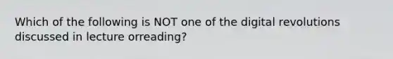 Which of the following is NOT one of the digital revolutions discussed in lecture orreading?