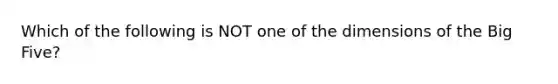 Which of the following is NOT one of the dimensions of the Big Five?