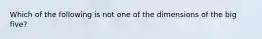 Which of the following is not one of the dimensions of the big five?