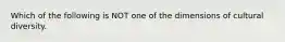 Which of the following is NOT one of the dimensions of cultural diversity.