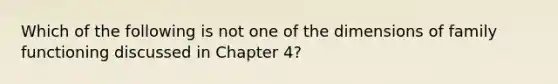 Which of the following is not one of the dimensions of family functioning discussed in Chapter 4?