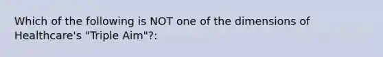 Which of the following is NOT one of the dimensions of Healthcare's "Triple Aim"?: