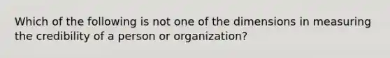 Which of the following is not one of the dimensions in measuring the credibility of a person or organization?