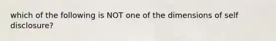 which of the following is NOT one of the dimensions of self disclosure?