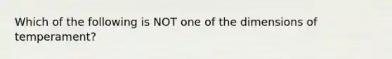 Which of the following is NOT one of the dimensions of temperament?