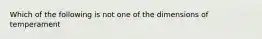 Which of the following is not one of the dimensions of temperament