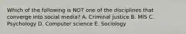 Which of the following is NOT one of the disciplines that converge into social​ media? A. Criminal justice B. MIS C. Psychology D. Computer science E. Sociology