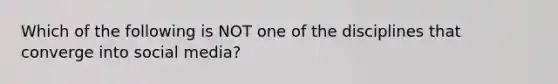 Which of the following is NOT one of the disciplines that converge into social​ media?