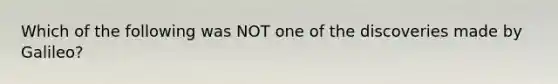 Which of the following was NOT one of the discoveries made by Galileo?