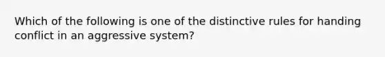 Which of the following is one of the distinctive rules for handing conflict in an aggressive system?