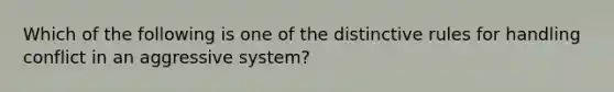 Which of the following is one of the distinctive rules for handling conflict in an aggressive system?