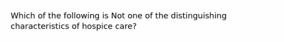 Which of the following is Not one of the distinguishing characteristics of hospice care?