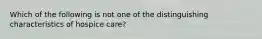 Which of the following is not one of the distinguishing characteristics of hospice care?
