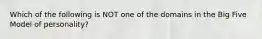 Which of the following is NOT one of the domains in the Big Five Model of personality?