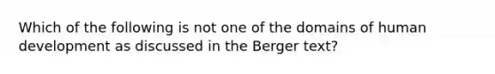 Which of the following is not one of the domains of human development as discussed in the Berger text?