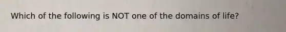 Which of the following is NOT one of the domains of life?