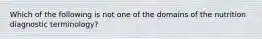 Which of the following is not one of the domains of the nutrition diagnostic terminology?