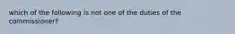 which of the following is not one of the duties of the commissioner?