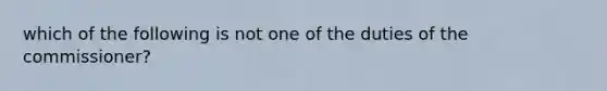 which of the following is not one of the duties of the commissioner?