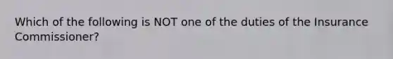 Which of the following is NOT one of the duties of the Insurance Commissioner?