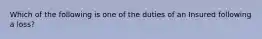 Which of the following is one of the duties of an Insured following a loss?