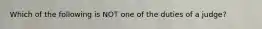 Which of the following is NOT one of the duties of a judge?