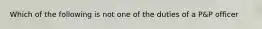 Which of the following is not one of the duties of a P&P officer