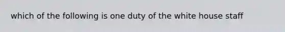 which of the following is one duty of the white house staff